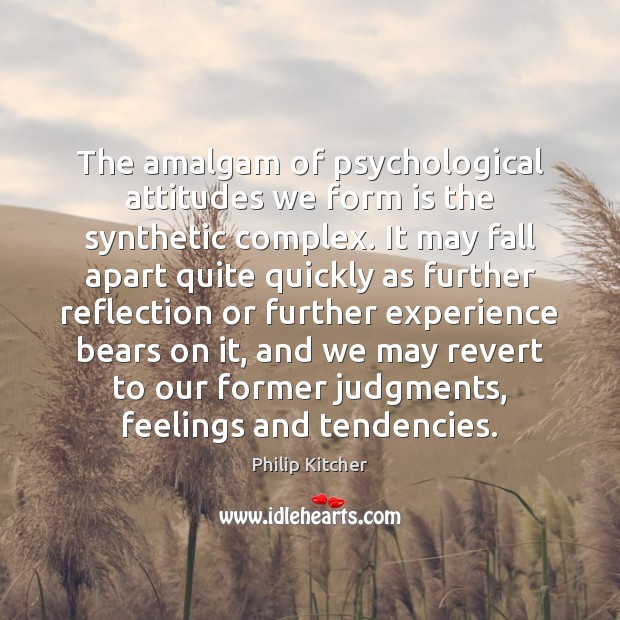 The amalgam of psychological attitudes we form is the synthetic complex. It Philip Kitcher Picture Quote