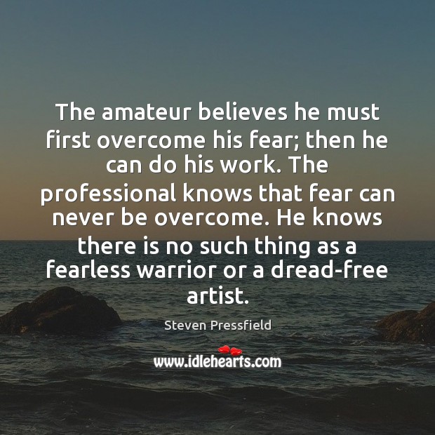 The amateur believes he must first overcome his fear; then he can Image