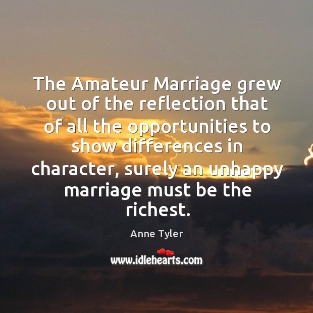 The amateur marriage grew out of the reflection that of all the opportunities to show Anne Tyler Picture Quote