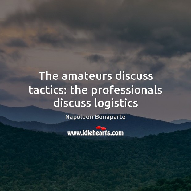The amateurs discuss tactics: the professionals discuss logistics Image