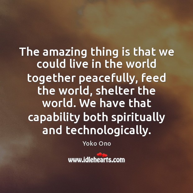 The amazing thing is that we could live in the world together Yoko Ono Picture Quote