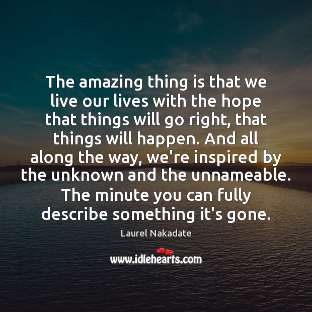 The amazing thing is that we live our lives with the hope Laurel Nakadate Picture Quote