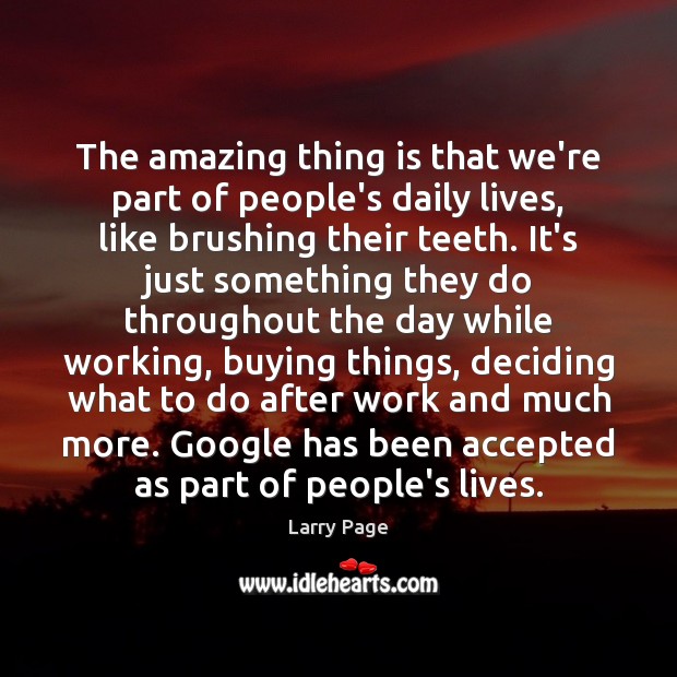 The amazing thing is that we’re part of people’s daily lives, like Larry Page Picture Quote