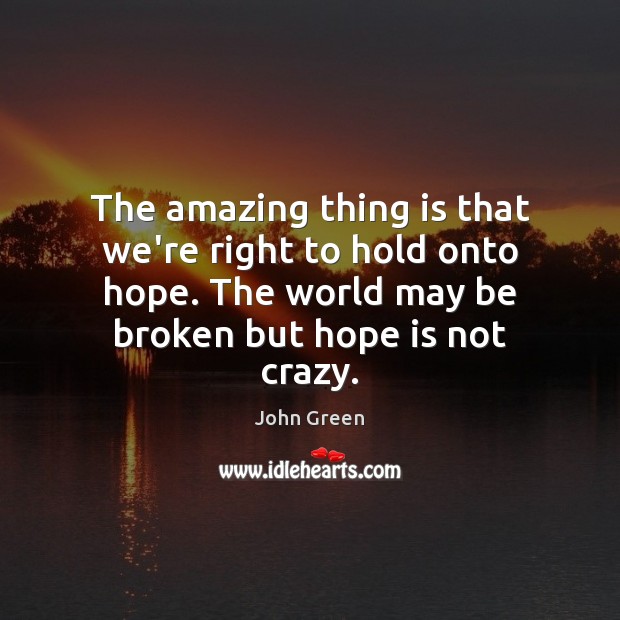 The amazing thing is that we’re right to hold onto hope. The John Green Picture Quote