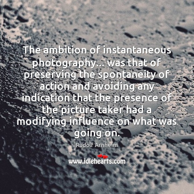 The ambition of instantaneous photography… was that of preserving the spontaneity of Rudolf Arnheim Picture Quote