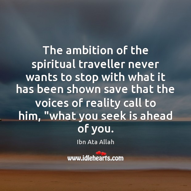 The ambition of the spiritual traveller never wants to stop with what Ibn Ata Allah Picture Quote