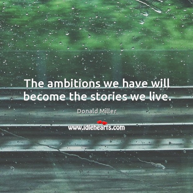The ambitions we have will become the stories we live. Donald Miller Picture Quote