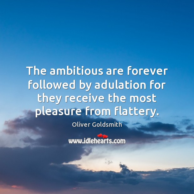 The ambitious are forever followed by adulation for they receive the most Oliver Goldsmith Picture Quote