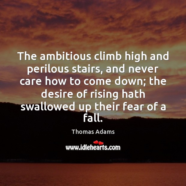 The ambitious climb high and perilous stairs, and never care how to Thomas Adams Picture Quote