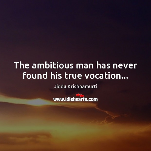 The ambitious man has never found his true vocation… Jiddu Krishnamurti Picture Quote