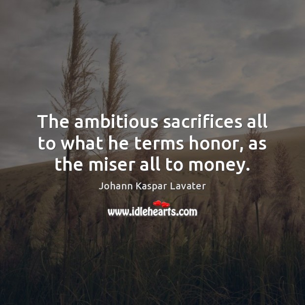 The ambitious sacrifices all to what he terms honor, as the miser all to money. Johann Kaspar Lavater Picture Quote