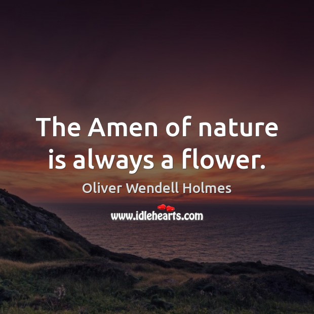 The Amen of nature is always a flower. Oliver Wendell Holmes Picture Quote