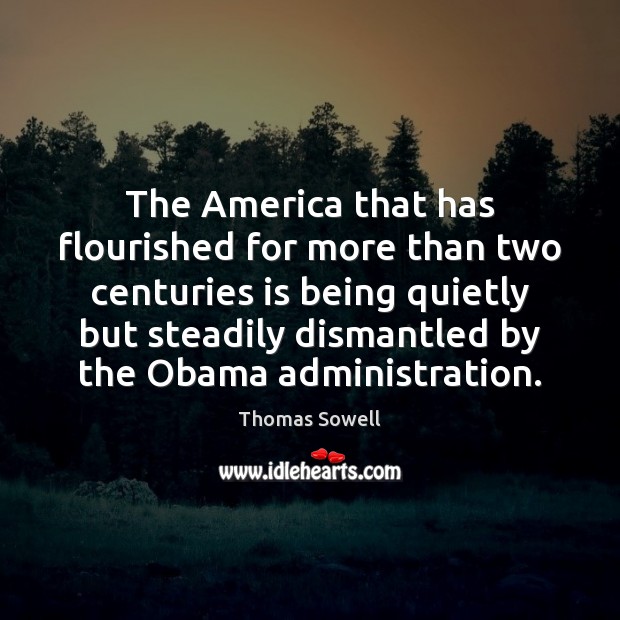 The America that has flourished for more than two centuries is being Thomas Sowell Picture Quote