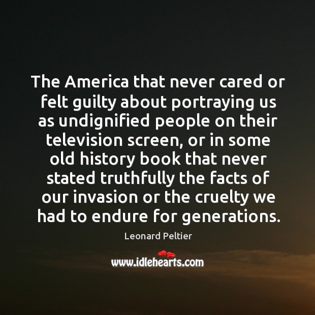 The America that never cared or felt guilty about portraying us as Leonard Peltier Picture Quote