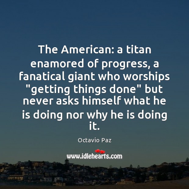 The American: a titan enamored of progress, a fanatical giant who worships “ Octavio Paz Picture Quote