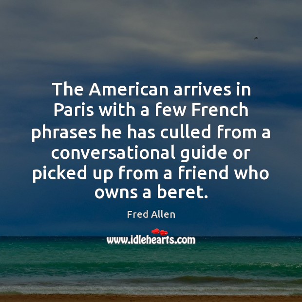 The American arrives in Paris with a few French phrases he has Fred Allen Picture Quote
