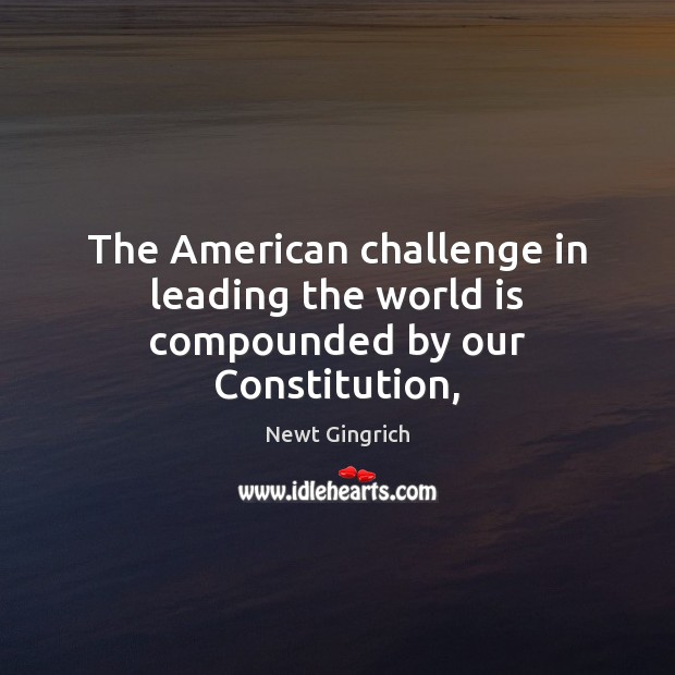 The American challenge in leading the world is compounded by our Constitution, Challenge Quotes Image