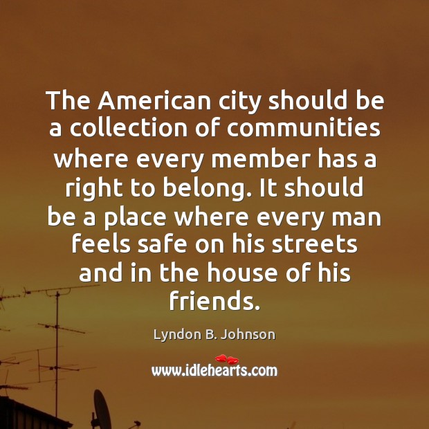The American city should be a collection of communities where every member Lyndon B. Johnson Picture Quote