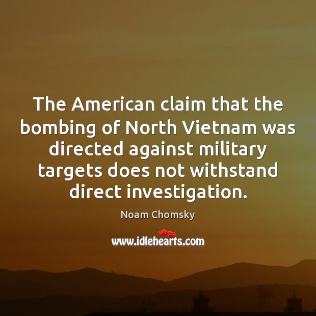The American claim that the bombing of North Vietnam was directed against Noam Chomsky Picture Quote