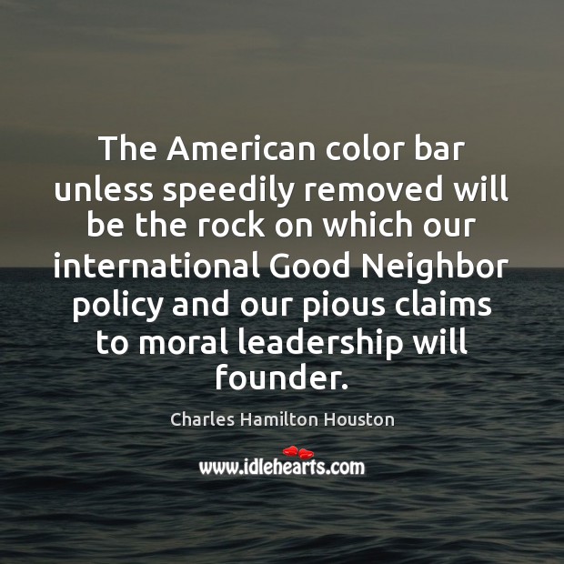 The American color bar unless speedily removed will be the rock on Charles Hamilton Houston Picture Quote