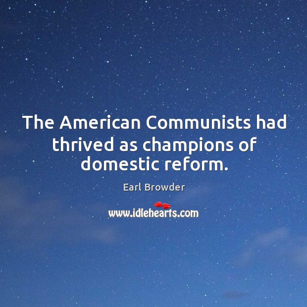 The american communists had thrived as champions of domestic reform. Earl Browder Picture Quote