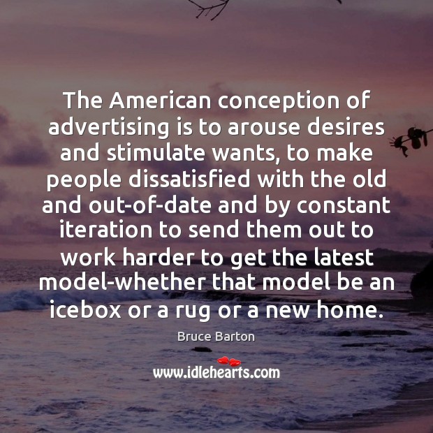 The American conception of advertising is to arouse desires and stimulate wants, Bruce Barton Picture Quote