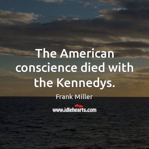 The American conscience died with the Kennedys. Image