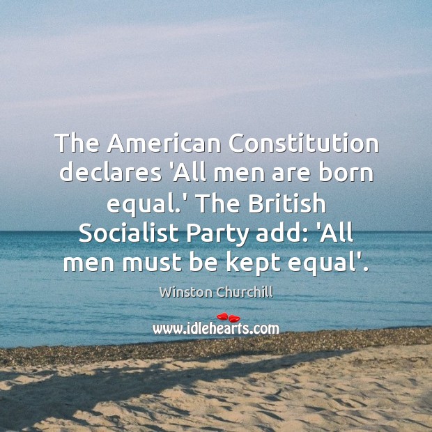 The American Constitution declares ‘All men are born equal.’ The British Winston Churchill Picture Quote