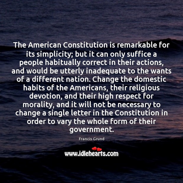 The American Constitution is remarkable for its simplicity; but it can only Francis Grund Picture Quote