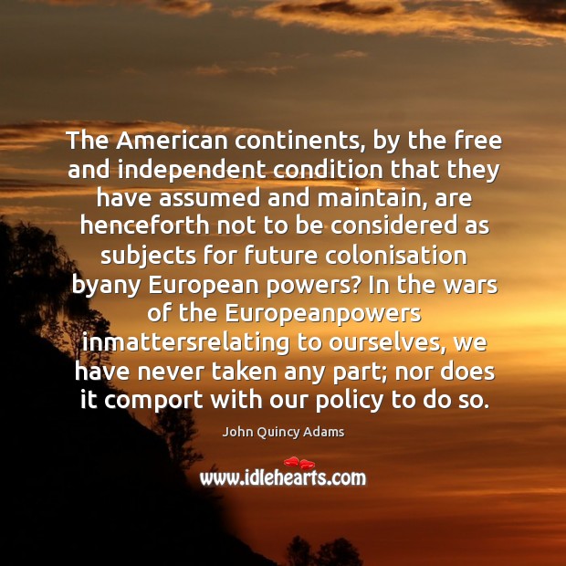 The American continents, by the free and independent condition that they have John Quincy Adams Picture Quote