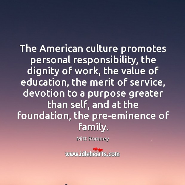 The american culture promotes personal responsibility, the dignity of work, the value of education Mitt Romney Picture Quote