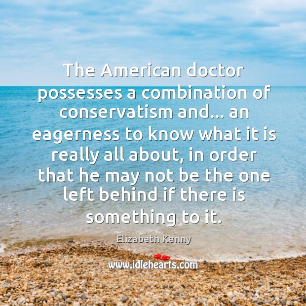 The American doctor possesses a combination of conservatism and… an eagerness to Elizabeth Kenny Picture Quote