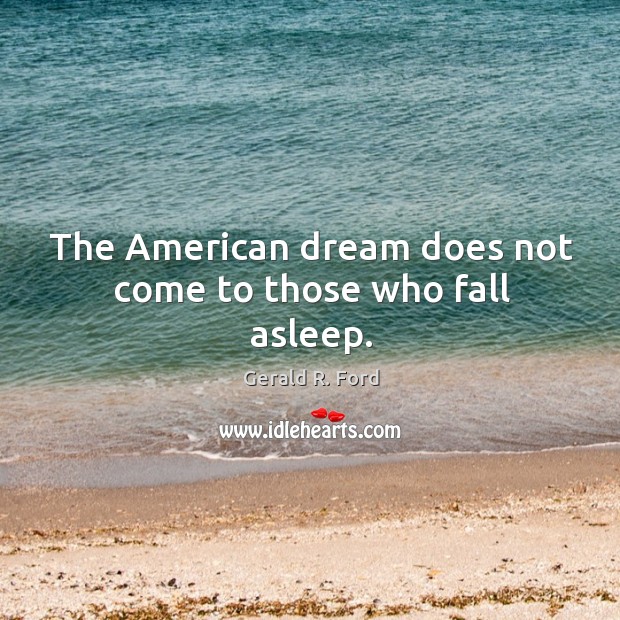 The American dream does not come to those who fall asleep. Gerald R. Ford Picture Quote