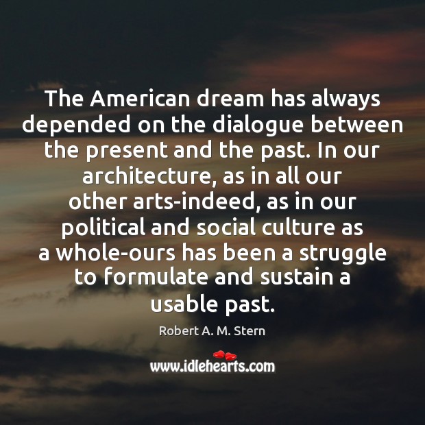 The American dream has always depended on the dialogue between the present Robert A. M. Stern Picture Quote