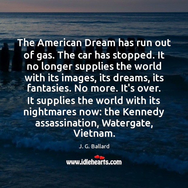 The American Dream has run out of gas. The car has stopped. J. G. Ballard Picture Quote