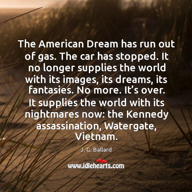 The american dream has run out of gas. The car has stopped. J. G. Ballard Picture Quote