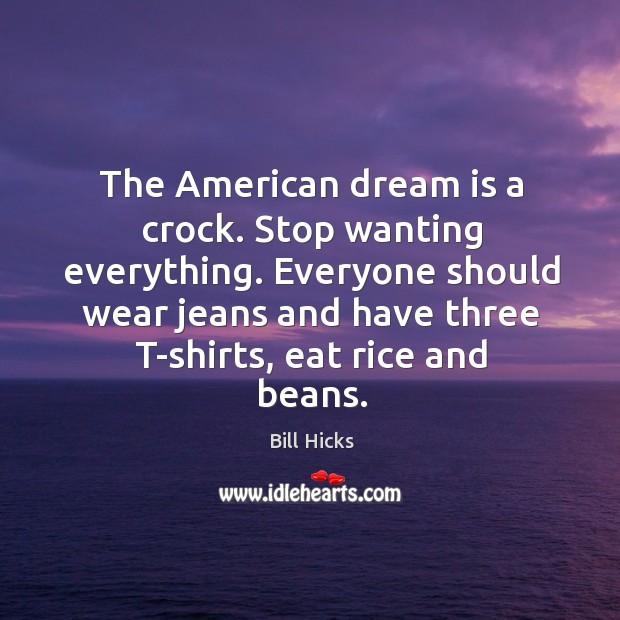 The American dream is a crock. Stop wanting everything. Everyone should wear Image