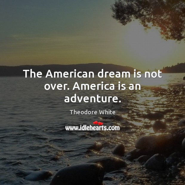 The American dream is not over. America is an adventure. Theodore White Picture Quote