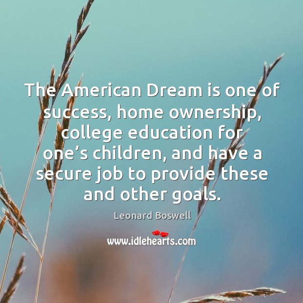 The american dream is one of success, home ownership, college education for one’s children Leonard Boswell Picture Quote