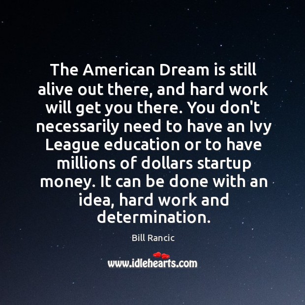 The American Dream is still alive out there, and hard work will Determination Quotes Image