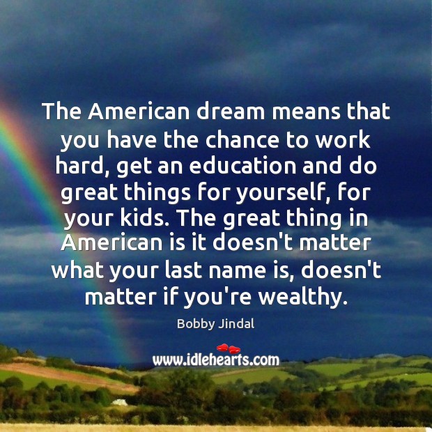 The American dream means that you have the chance to work hard, 