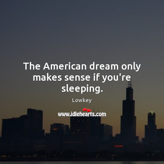 The American dream only makes sense if you’re sleeping. Lowkey Picture Quote