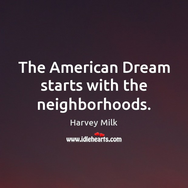 The American Dream starts with the neighborhoods. Harvey Milk Picture Quote