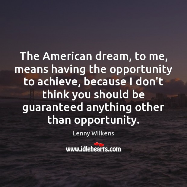 The American dream, to me, means having the opportunity to achieve, because Image