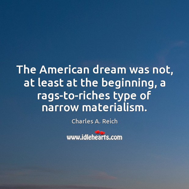 The American dream was not, at least at the beginning, a rags-to-riches Charles A. Reich Picture Quote