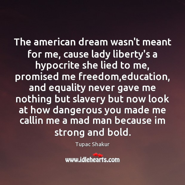 The american dream wasn’t meant for me, cause lady liberty’s a hypocrite Tupac Shakur Picture Quote