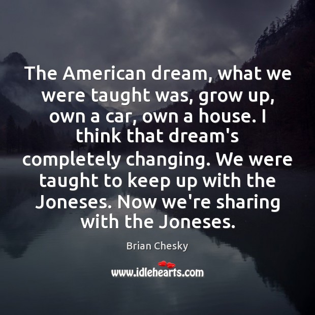 The American dream, what we were taught was, grow up, own a Brian Chesky Picture Quote
