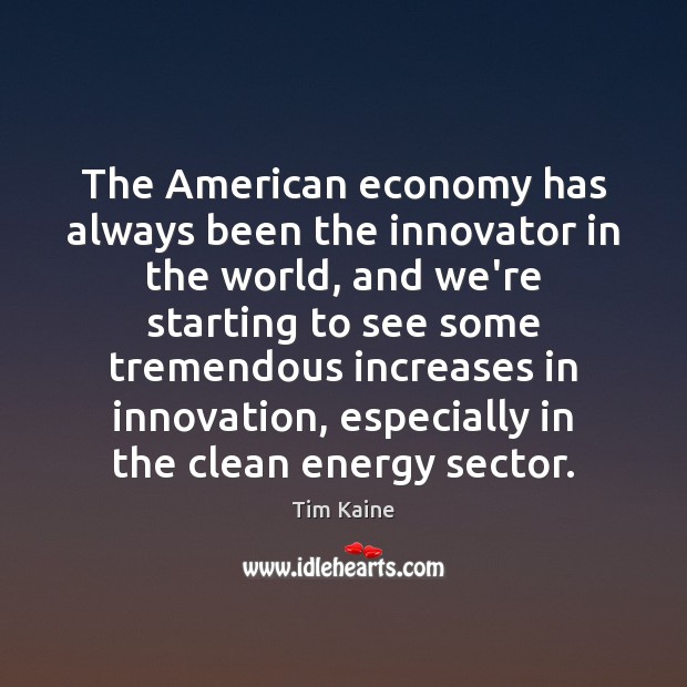 The American economy has always been the innovator in the world, and Tim Kaine Picture Quote