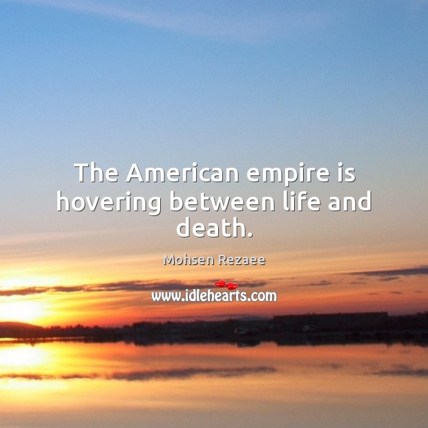 The American empire is hovering between life and death. Mohsen Rezaee Picture Quote
