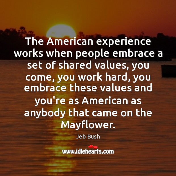 The American experience works when people embrace a set of shared values, Jeb Bush Picture Quote